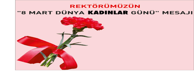 REKTÖRÜMÜZÜN "8 MART DÜNYA KADINLAR GÜNÜ" MESAJI