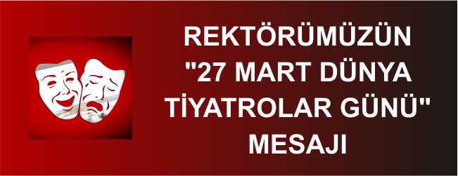 REKTÖRÜMÜZÜN "27 MART DÜNYA TİYATROLAR GÜNÜ" MESAJI