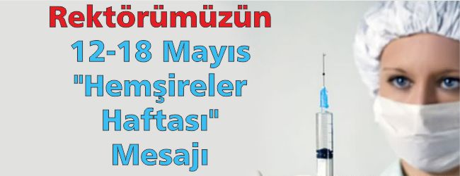 Rektörümüzün, 12-18 Mayıs Hemşireler Günü ve Haftası Mesajı