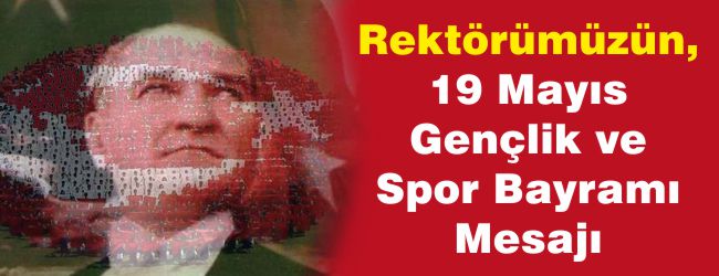 REKTÖRÜMÜZÜN, "19 MAYIS GENÇLİK VE SPOR BAYRAMI" MESAJI
